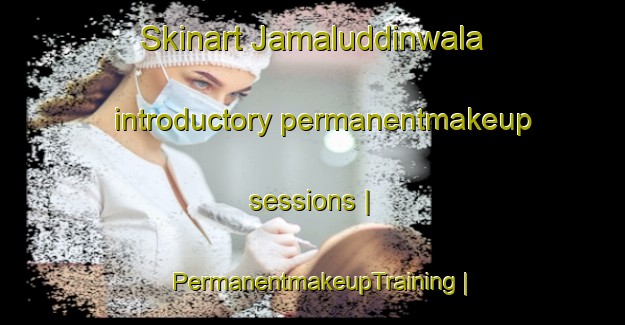 Skinart Jamaluddinwala introductory permanentmakeup sessions | PermanentmakeupTraining | PermanentmakeupClasses | SkinartTraining-India